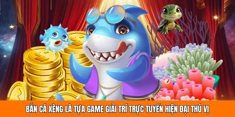 Bắn cá xèng là tựa game giải trí trực tuyến hiện đại thú vị