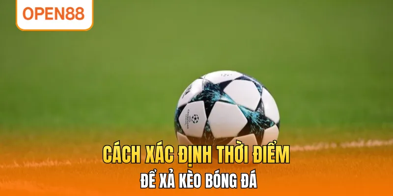 Cách xác định thời điểm để xả kèo bóng đá