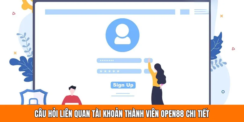 Câu hỏi liên quan tài khoản thành viên OPEN88 chi tiết