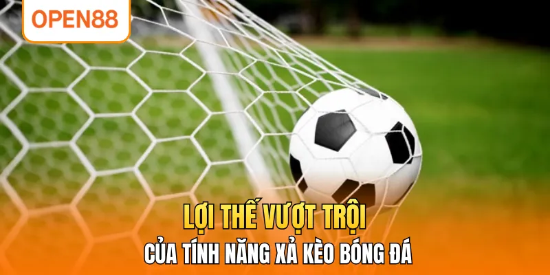 Lợi thế vượt trội của tính năng xả kèo bóng đá